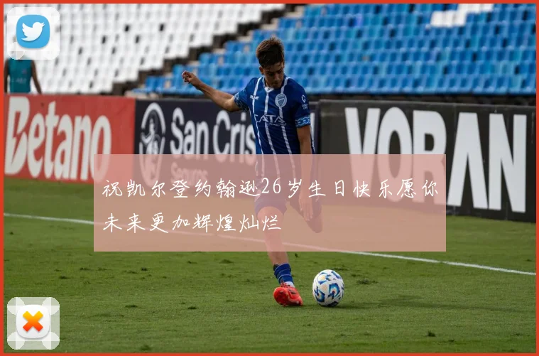 祝凯尔登约翰逊26岁生日快乐愿你未来更加辉煌灿烂