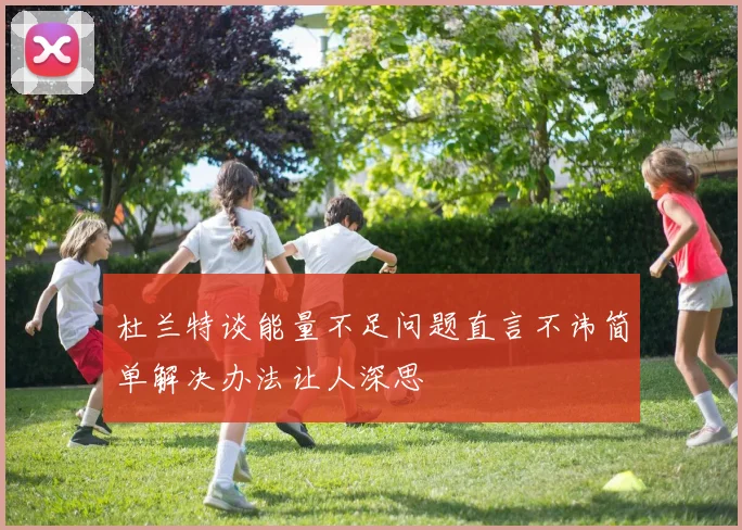 杜兰特谈能量不足问题直言不讳简单解决办法让人深思