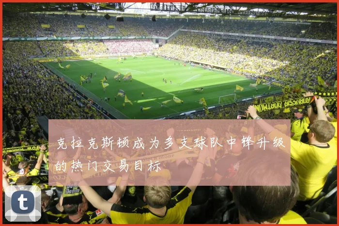 克拉克斯顿成为多支球队中锋升级的热门交易目标