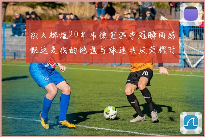 热火辉煌20年韦德重温夺冠瞬间感慨这是我的地盘与球迷共庆荣耀时刻