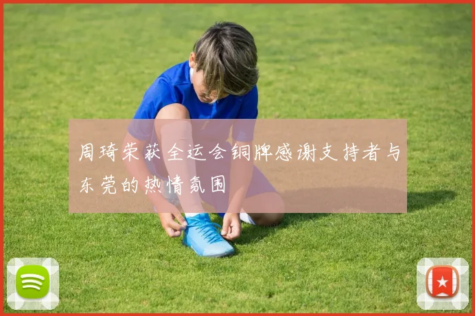 周琦荣获全运会铜牌感谢支持者与东莞的热情氛围