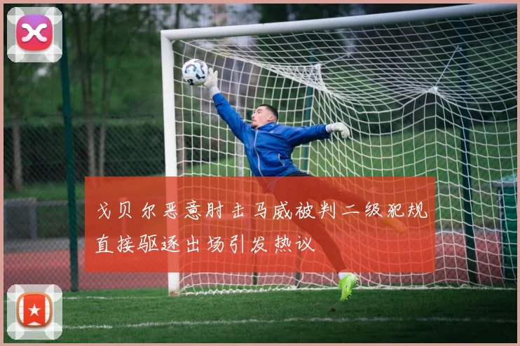 戈贝尔恶意肘击马威被判二级犯规直接驱逐出场引发热议