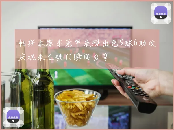帕斯本赛季意甲表现出色9球6助攻庆祝米兰破门瞬间分享