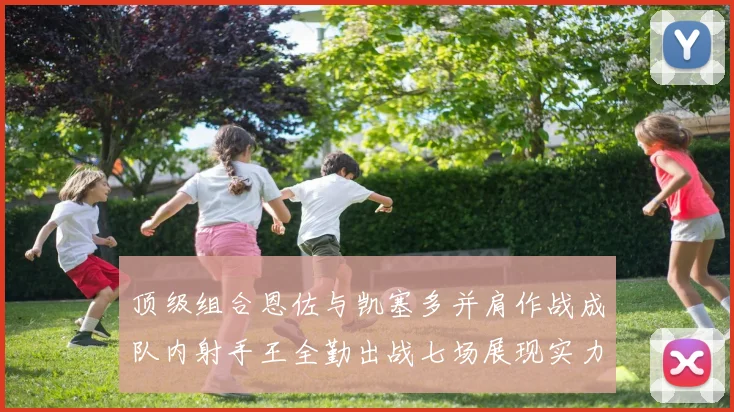 顶级组合恩佐与凯塞多并肩作战成队内射手王全勤出战七场展现实力