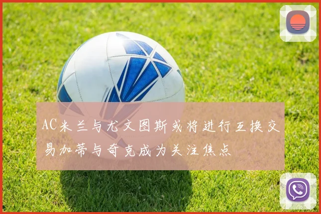 AC米兰与尤文图斯或将进行互换交易加蒂与奇克成为关注焦点