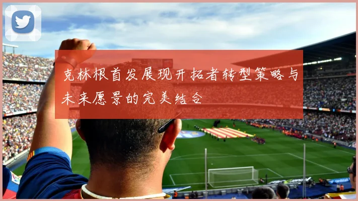 克林根首发展现开拓者转型策略与未来愿景的完美结合
